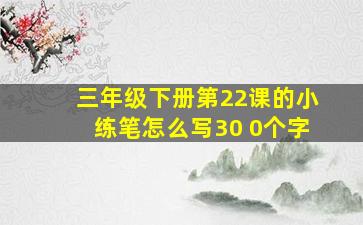 三年级下册第22课的小练笔怎么写30 0个字